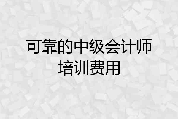 可靠的中级会计师培训费用