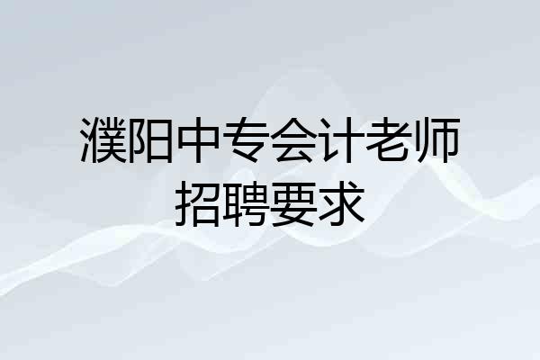 濮阳中专会计老师招聘要求