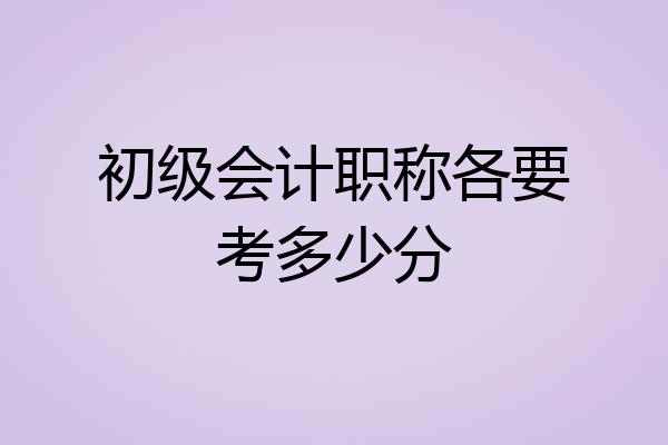 初级会计职称各要考多少分