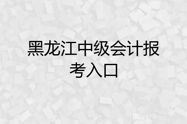 黑龙江中级会计报考入口
