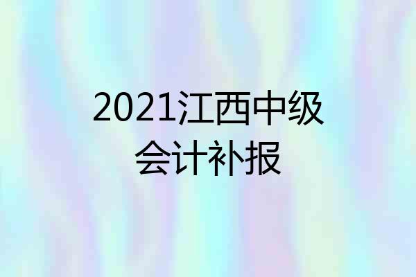 2021江西中级会计补报
