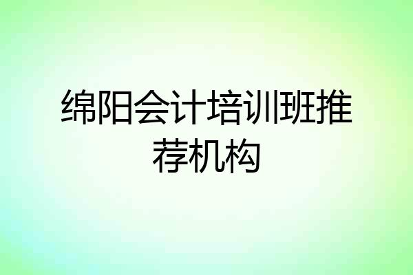 绵阳会计培训班推荐机构