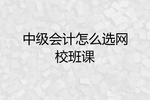 中级会计怎么选网校班课