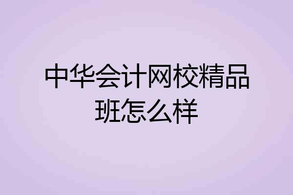 中华会计网校精品班怎么样