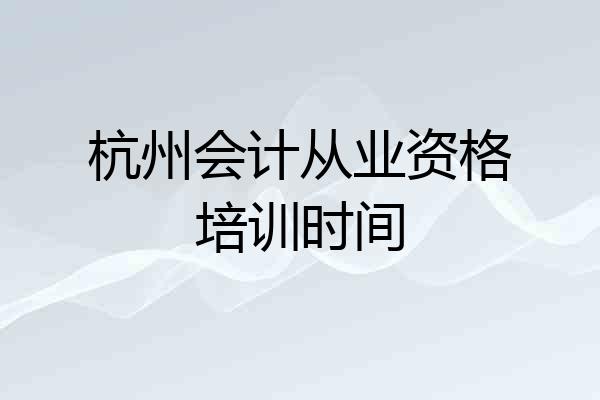 杭州会计从业资格培训时间
