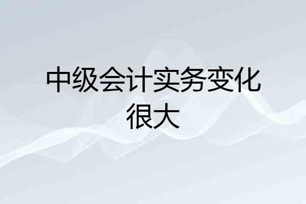 中级会计实务变化很大