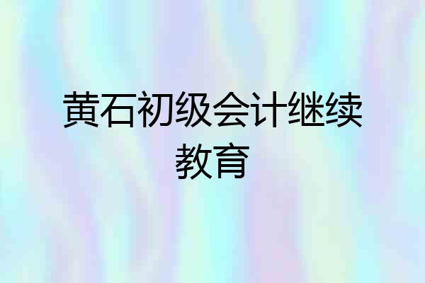 黄石初级会计继续教育