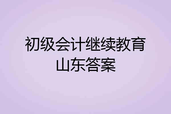 初级会计继续教育山东答案