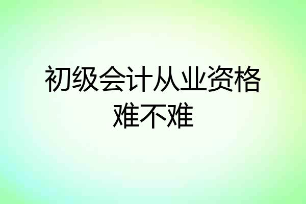 初级会计从业资格难不难