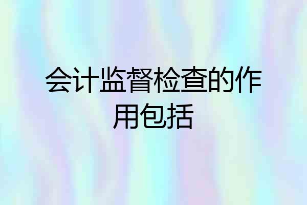 会计监督检查的作用包括