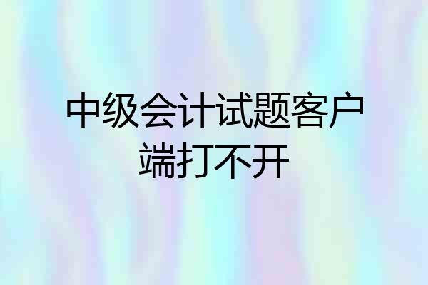 中级会计试题客户端打不开