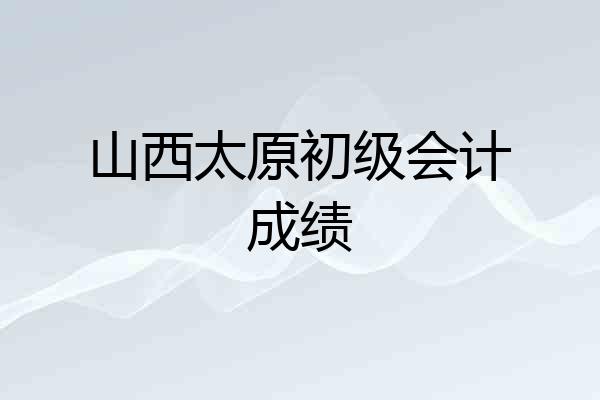 山西太原初级会计成绩