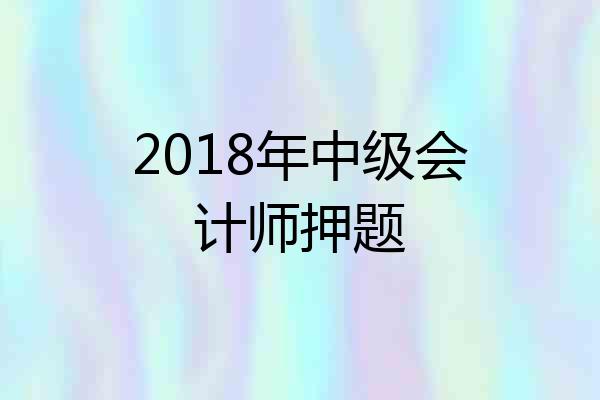 2018年中级会计师押题