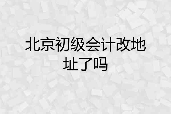 北京初级会计改地址了吗