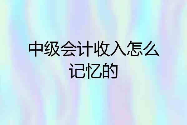 中级会计收入怎么记忆的