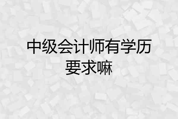 中级会计师有学历要求嘛