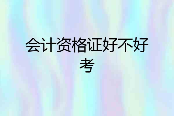 会计资格证好不好考