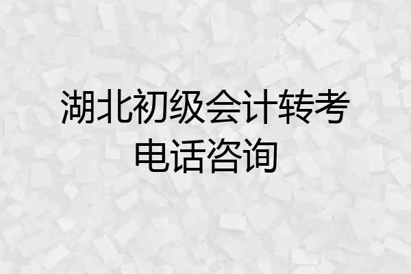 湖北初级会计转考电话咨询