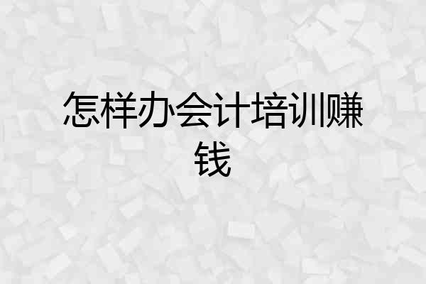 怎样办会计培训赚钱