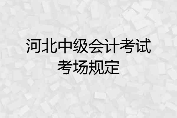 河北中级会计考试考场规定