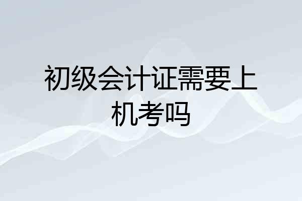初级会计证需要上机考吗