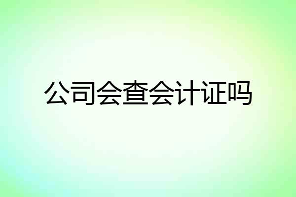 公司会查会计证吗