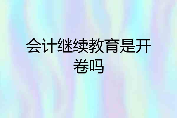会计继续教育是开卷吗