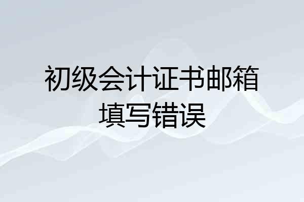 初级会计证书邮箱填写错误