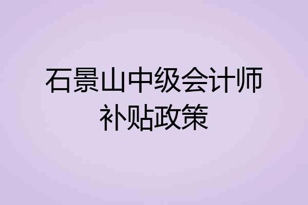 石景山中级会计师补贴政策