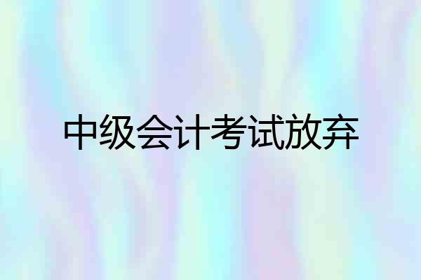 中级会计考试放弃