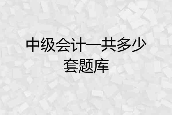 中级会计一共多少套题库