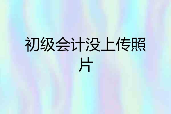 初级会计没上传照片