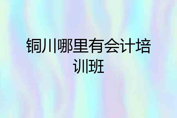 铜川哪里有会计培训班
