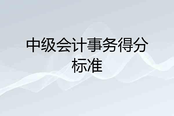 中级会计事务得分标准