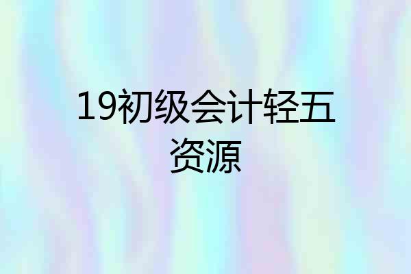 19初级会计轻五资源