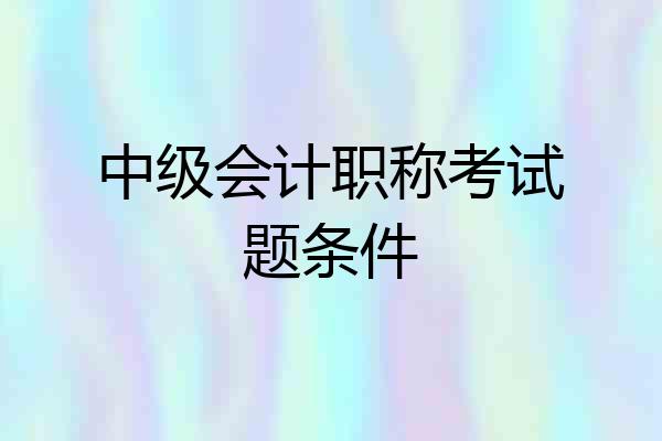中级会计职称考试题条件