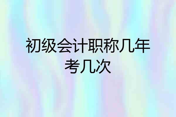 初级会计职称几年考几次