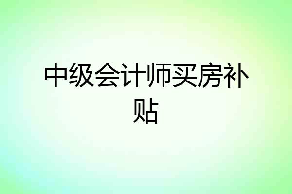 中级会计师买房补贴