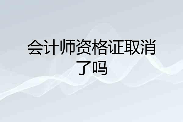 会计师资格证取消了吗