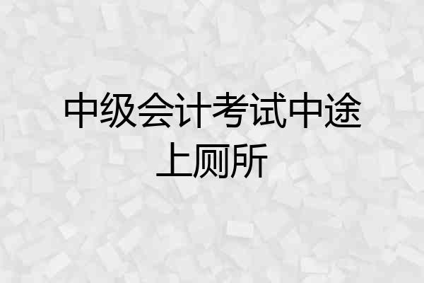 中级会计考试中途上厕所