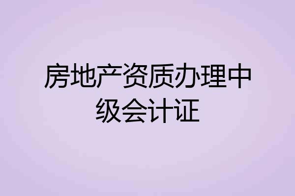 房地产资质办理中级会计证