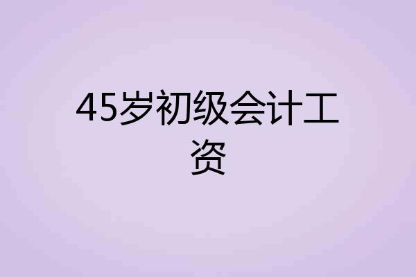45岁初级会计工资