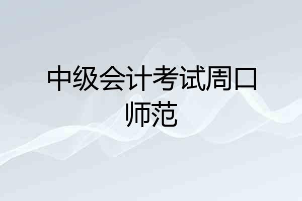 中级会计考试周口师范