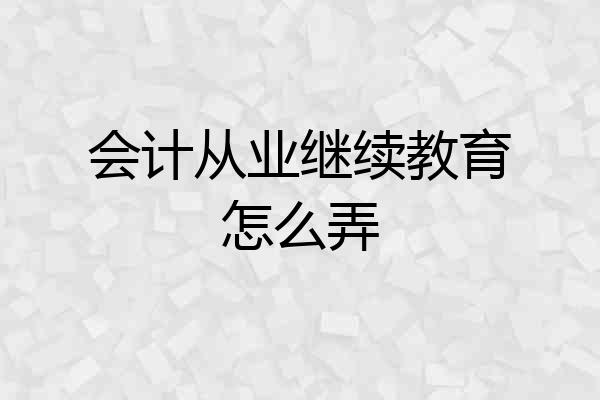 会计从业继续教育怎么弄