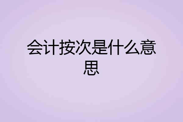 会计按次是什么意思