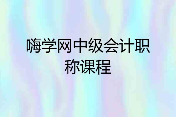 嗨学网中级会计职称课程