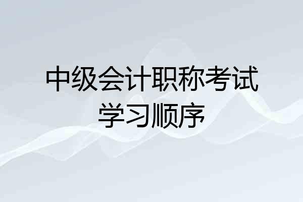 中级会计职称考试学习顺序