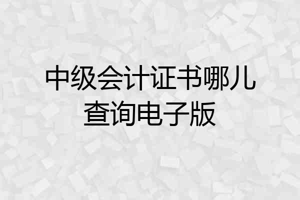 中级会计证书哪儿查询电子版