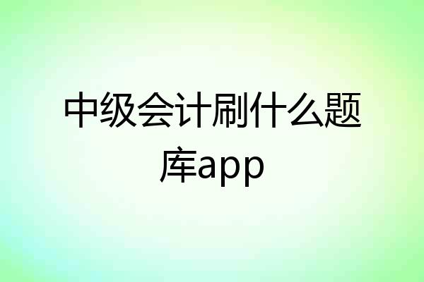 中级会计刷什么题库app