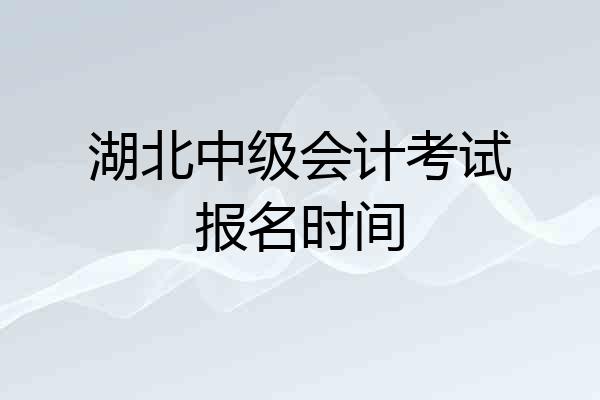 湖北中级会计考试报名时间